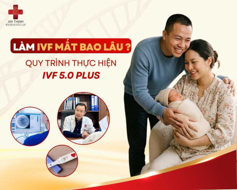 LÀM IVF MẤT BAO LÂU? QUY TRÌNH THỰC HIỆN IVF 5.0 PLUS CHO CÁC CẶP VỢ CHỒNG